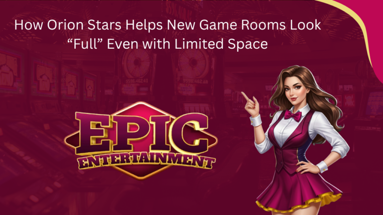 How Orion Stars Helps New Game Rooms Look “Full” Even with Limited Space